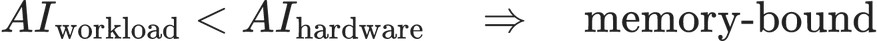 AI_{\text{workload}} < AI_{\text{hardware}} \quad\Rightarrow\quad \text{memory-bound}
