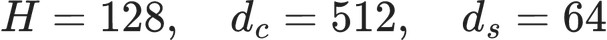 H=128,\quad d_c=512,\quad d_s=64