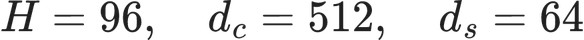H=96,\quad d_c=512,\quad d_s=64