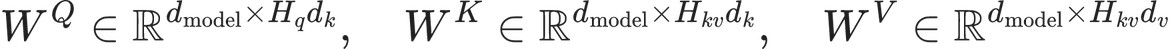 W^Q \in \mathbb{R}^{d_{\text{model}} \times H_q d_k}, \quad W^K \in \mathbb{R}^{d_{\text{model}} \times H_{kv} d_k}, \quad W^V \in \mathbb{R}^{d_{\text{model}} \times H_{kv} d_v}