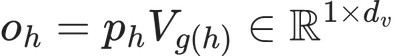 o_h = p_h V_{g(h)} \in \mathbb{R}^{1\times d_v}